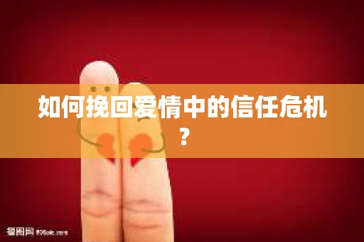 如何挽回爱情中的信任危机？