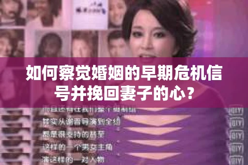 如何察觉婚姻的早期危机信号并挽回妻子的心？