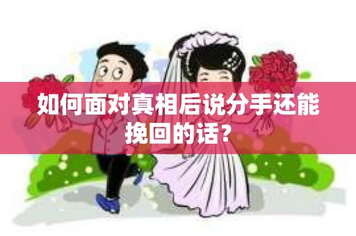 如何面对真相后说分手还能挽回的话？