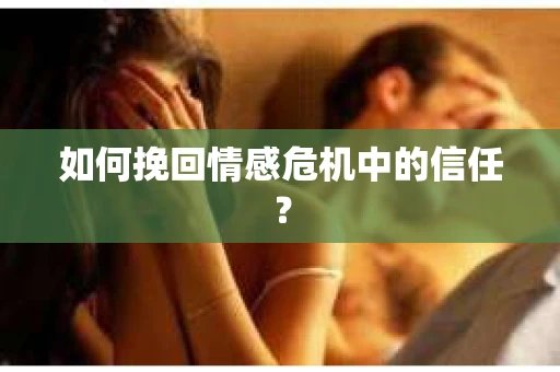 如何挽回情感危机中的信任？