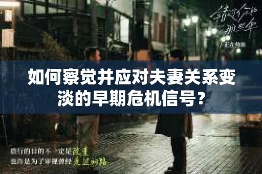 如何察觉并应对夫妻关系变淡的早期危机信号？