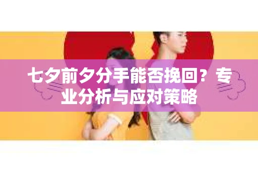 七夕前夕分手能否挽回？专业分析与应对策略