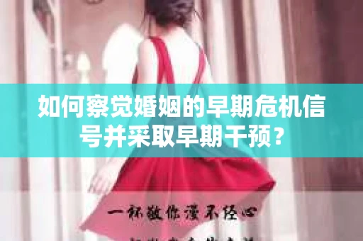 如何察觉婚姻的早期危机信号并采取早期干预？