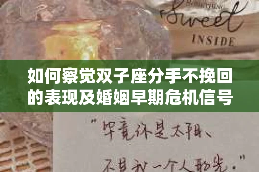 如何察觉双子座分手不挽回的表现及婚姻早期危机信号？