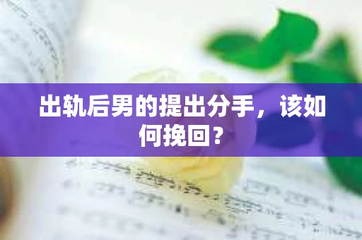 出轨后男的提出分手，该如何挽回？