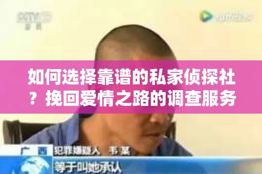 如何选择靠谱的私家侦探社？挽回爱情之路的调查服务指南