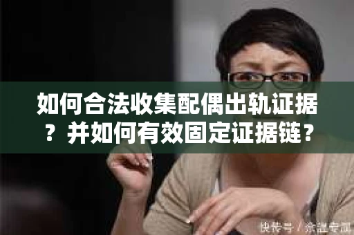 如何合法收集配偶出轨证据？并如何有效固定证据链？
