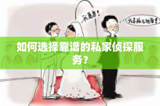 如何选择靠谱的私家侦探服务? 如何选择靠谱的私家侦探服务?