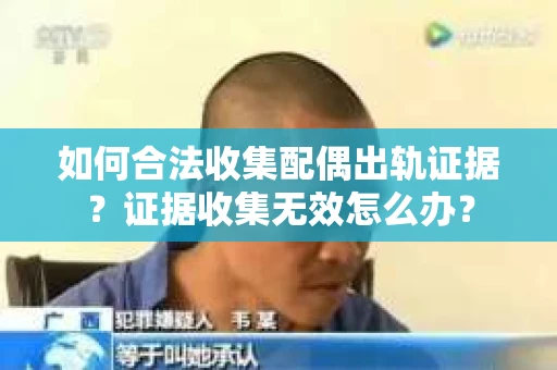 如何合法收集配偶出轨证据？证据收集无效怎么办？