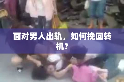 面对男人出轨，如何挽回转机？