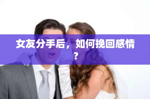 女友分手后，如何挽回感情？