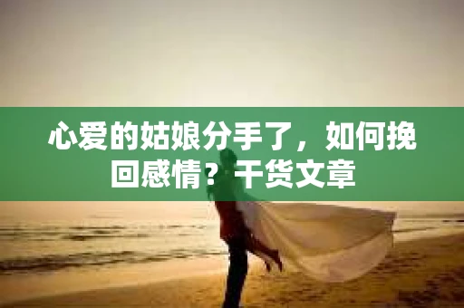 心爱的姑娘分手了，如何挽回感情？干货文章