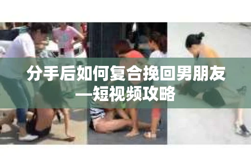 分手后如何复合挽回男朋友—短视频攻略 分手后如何复合挽回男朋友—短视频攻略