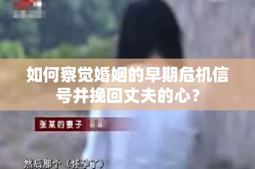 如何察觉婚姻的早期危机信号并挽回丈夫的心？