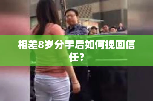 相差8岁分手后如何挽回信任？