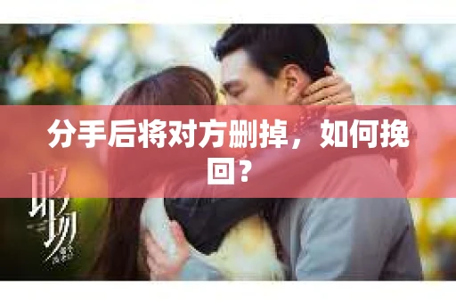 分手后将对方删掉，如何挽回？