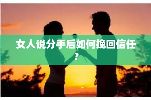 女人说分手后如何挽回信任？