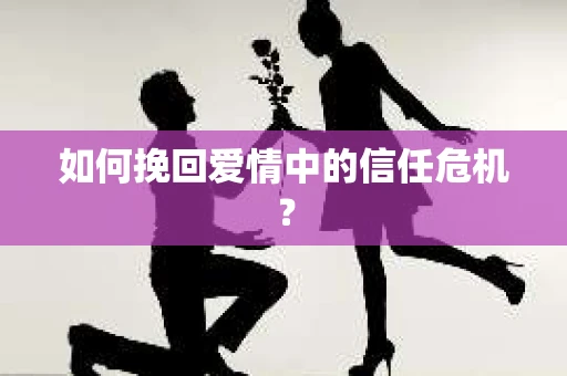 如何挽回爱情中的信任危机？