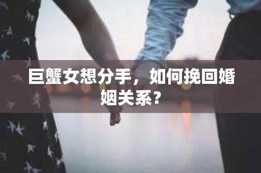 巨蟹女想分手，如何挽回婚姻关系？