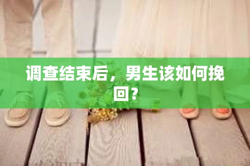 调查结束后，男生该如何挽回？