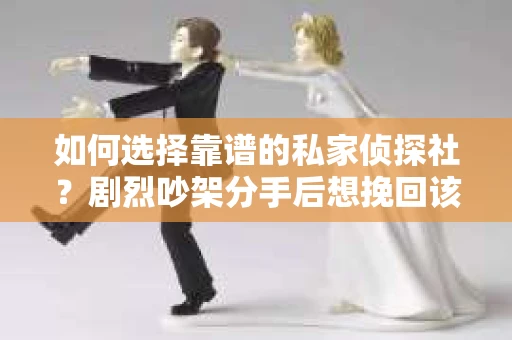 如何选择靠谱的私家侦探社？剧烈吵架分手后想挽回该怎么做？