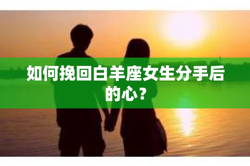 如何挽回白羊座女生分手后的心？
