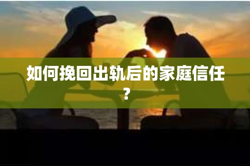 如何挽回出轨后的家庭信任？
