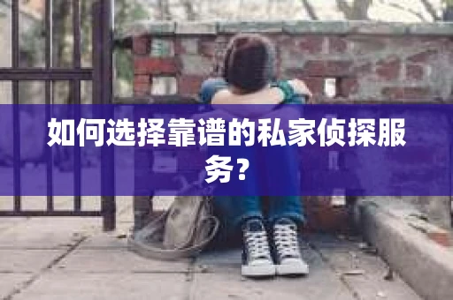 如何选择靠谱的私家侦探服务？