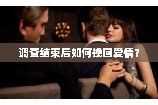 调查结束后如何挽回爱情？
