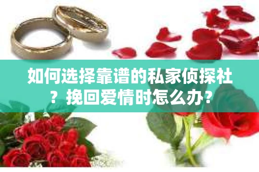 如何选择靠谱的私家侦探社？挽回爱情时怎么办？