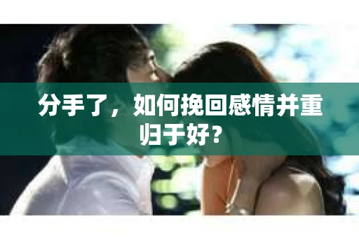 分手了，如何挽回感情并重归于好？