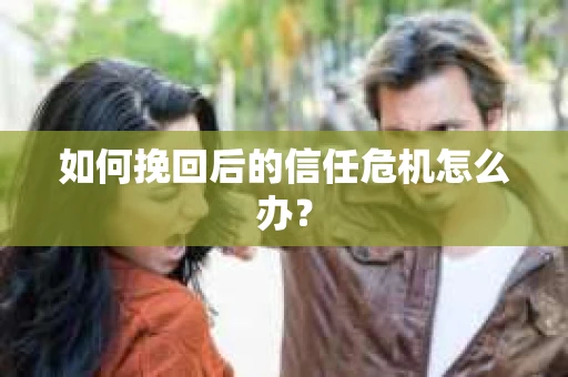 如何挽回后的信任危机怎么办？