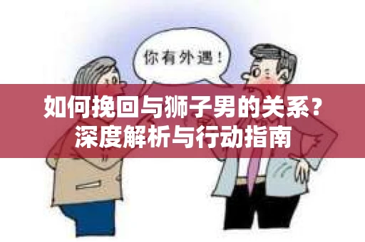 如何挽回与狮子男的关系？深度解析与行动指南