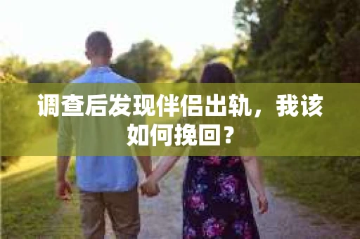 调查后发现伴侣出轨，我该如何挽回？