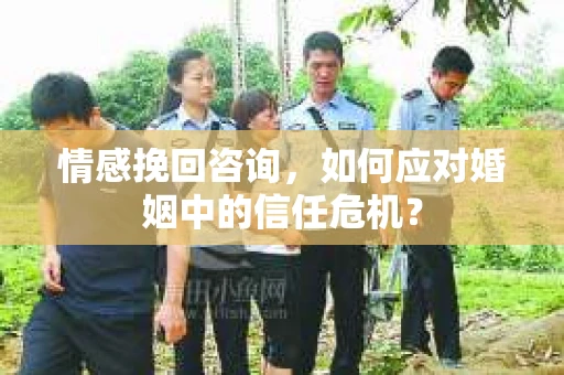情感挽回咨询，如何应对婚姻中的信任危机？