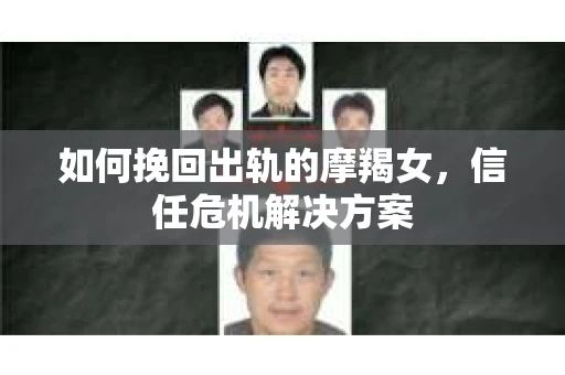 如何挽回出轨的摩羯女，信任危机解决方案