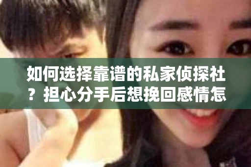 如何选择靠谱的私家侦探社？担心分手后想挽回感情怎么办？