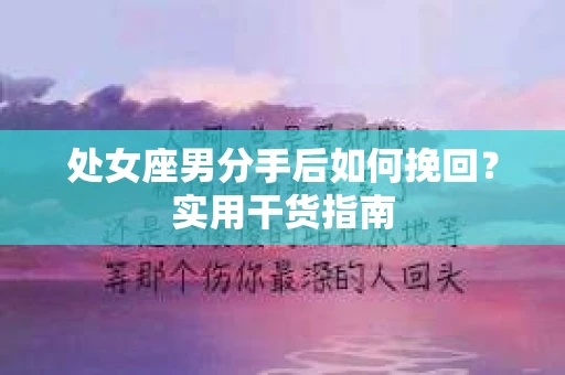 处女座男分手后如何挽回？实用干货指南