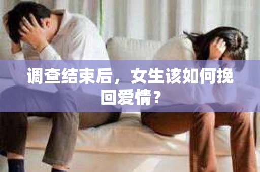调查结束后，女生该如何挽回爱情？