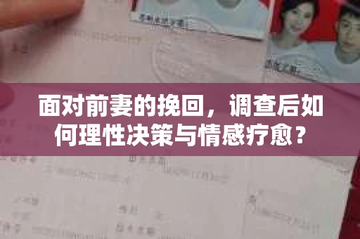 面对前妻的挽回，调查后如何理性决策与情感疗愈？