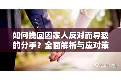 如何挽回因家人反对而导致的分手？全面解析与应对策略