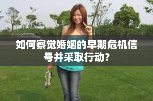 如何察觉婚姻的早期危机信号并采取行动？