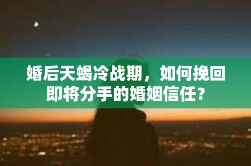 婚后天蝎冷战期，如何挽回即将分手的婚姻信任？