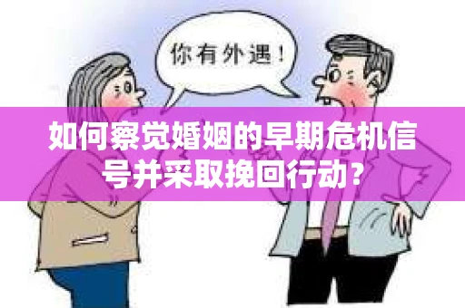 如何察觉婚姻的早期危机信号并采取挽回行动？