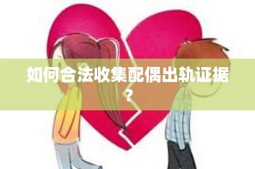 如何合法收集配偶出轨证据？