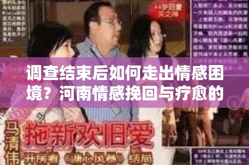 调查结束后如何走出情感困境？河南情感挽回与疗愈的实用方法