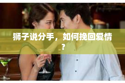 狮子说分手，如何挽回爱情？