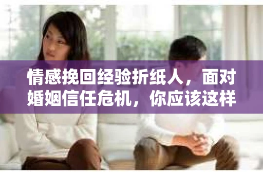 情感挽回经验折纸人，面对婚姻信任危机，你应该这样做