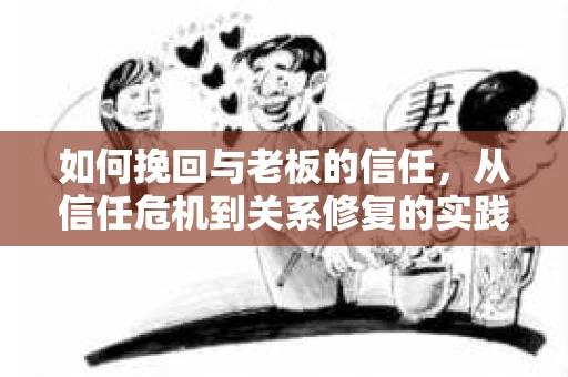 如何挽回与老板的信任，从信任危机到关系修复的实践指南