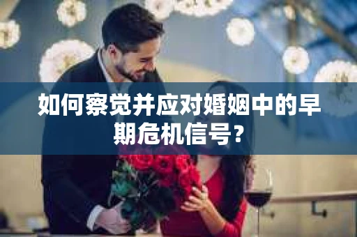 如何察觉并应对婚姻中的早期危机信号？
